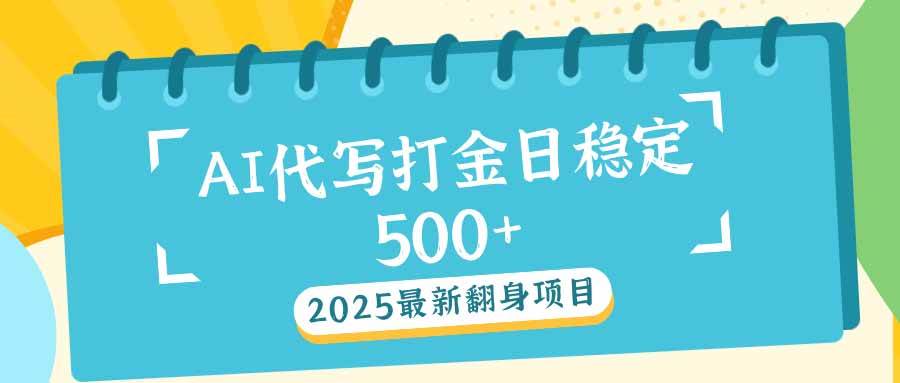 2025最新AI打金代写日稳定500+：2025最新翻身项目-宇文网创