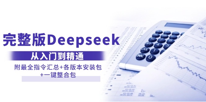 完整版Deepseek从入门到精通：附最全指令汇总+各版本安装包+一键整合包-宇文网创