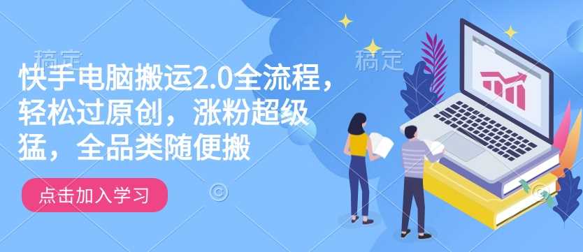 快手电脑搬运2.0全流程，轻松过原创，涨粉超级猛，全品类随便搬-宇文网创