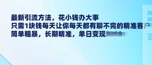 最新引流方法，花小钱办大事，只需1块钱每天让你每天都有聊不完的精准客户 简单粗暴，长期精准-宇文网创