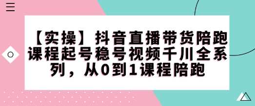 【实操】抖音直播带货陪跑课程起号稳号视频千川全系列，从0到1课程陪跑-宇文网创
