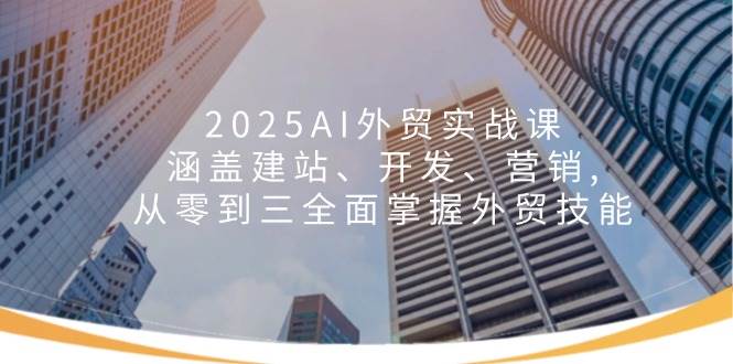 2025AI外贸实战课：涵盖建站、开发、营销, 从零到三全面掌握外贸技能-宇文网创