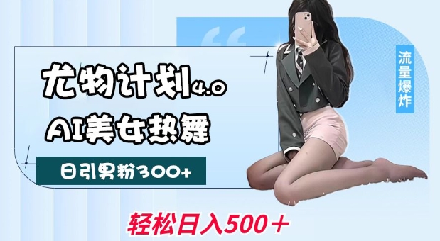 尤物计划4.0，AI美女热舞引爆流量，不限流不封号，轻松月入1W+-宇文网创