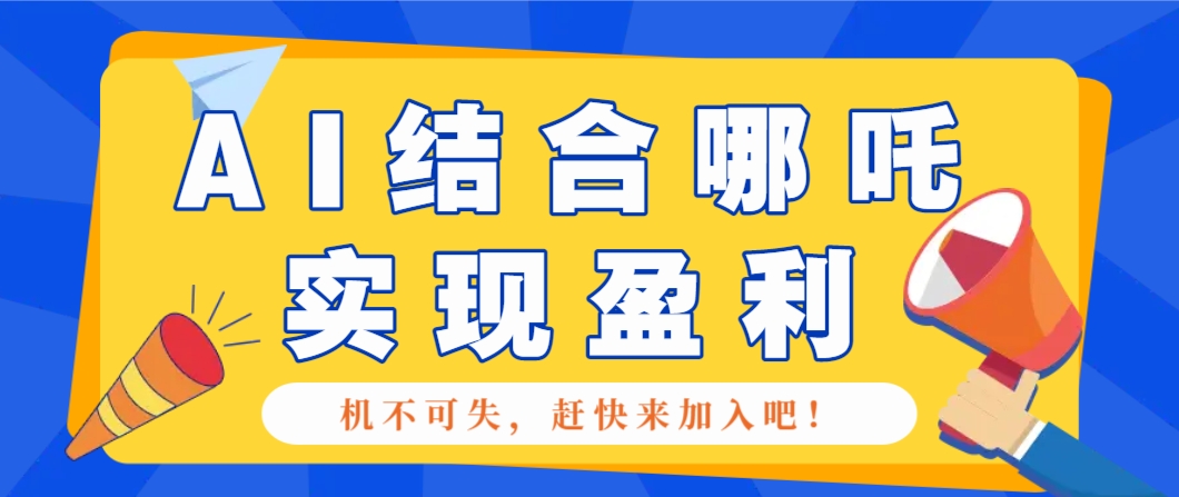 哪咤2爆火，如何利用AI结合哪吒2实现盈利，月收益5000+【附详细教程】-宇文网创