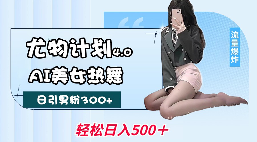 尤物计划4.0，AI美女热舞引爆流量，不限流不封号，轻松月入一万+-宇文网创