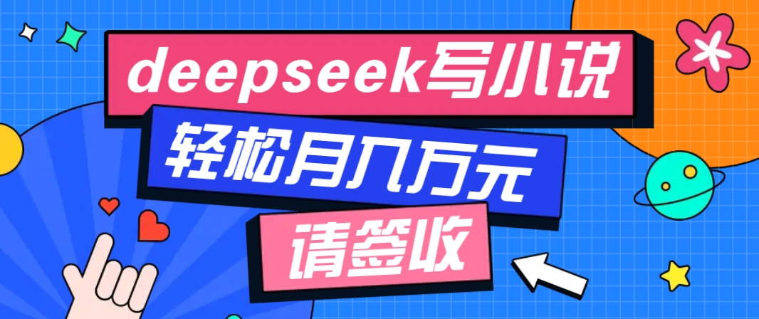 利用Deepseek写小说，零门槛AI小说创作全攻略，新手也能轻松学会提升收入-宇文网创