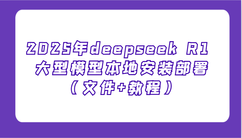 2025年deepseek R1 大型模型本地安装部署（文件+教程），新手也能快速上手！-宇文网创