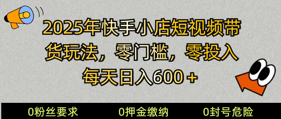 2025快手小店短视频带货模式，零投入，零门槛，每天日入600＋-宇文网创