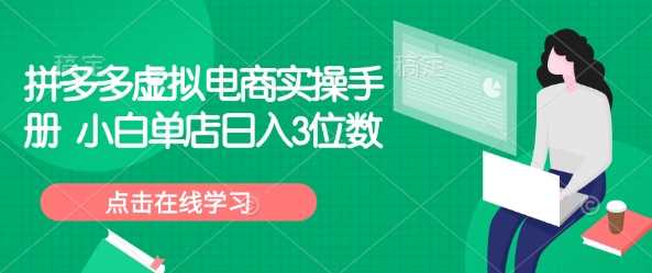 拼多多虚拟电商实操手册 小白单店日入3位数-宇文网创