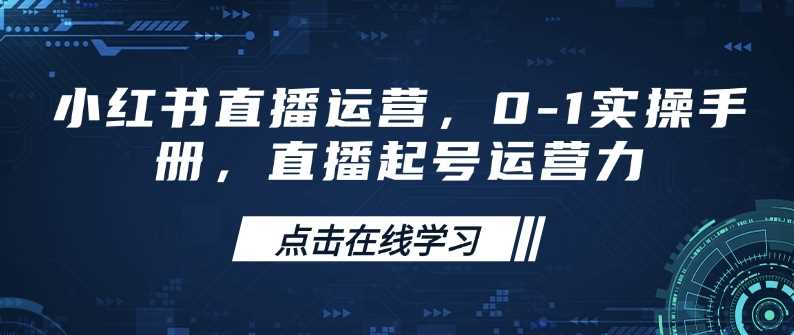 小红书直播运营，0-1实操手册，直播起号运营力-宇文网创