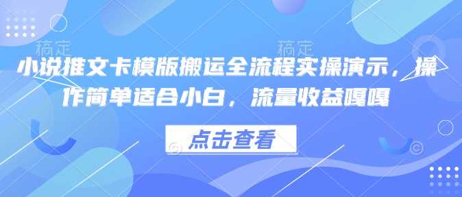 小说推文卡模版搬运全流程实操演示，操作简单适合小白，流量收益嘎嘎-宇文网创