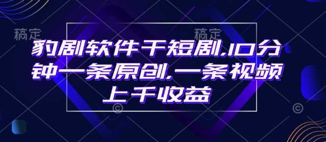 豹剧软件干短剧，10分钟一条原创，爆一条视频上千收益-宇文网创