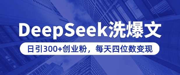 用DeepSeek洗公众号爆文，日引300+创业粉，做知识付费每天四位数变现(附详细实操教程)-宇文网创