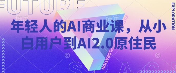 年轻人的AI商业课，从小白用户到AI2.0原住民-宇文网创