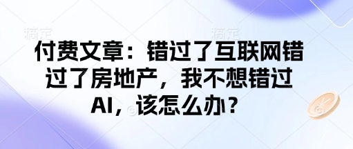 付费文章：错过了互联网错过了房地产，我不想错过AI，该怎么办？-宇文网创