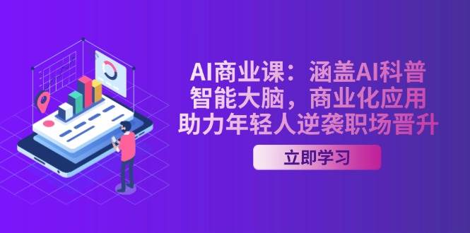 AI商业课：涵盖AI科普，智能大脑，商业化应用，助力年轻人逆袭职场晋升-宇文网创