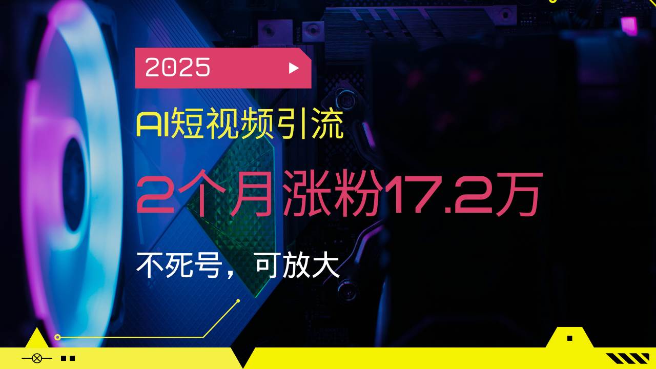 2025AI短视频引流，2个月涨粉17.2万，不死号，可放大-宇文网创
