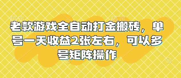 老款游戏全自动打金搬砖，单号一天收益2张左右，可以多号矩阵操作【揭秘】-宇文网创