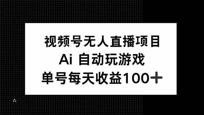 视频号无人直播项目，AI自动玩游戏，每天收益150+-宇文网创