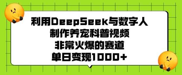 利用DeepSeek与数字人制作养宠科普视频，非常火爆的赛道，单日变现多张-宇文网创