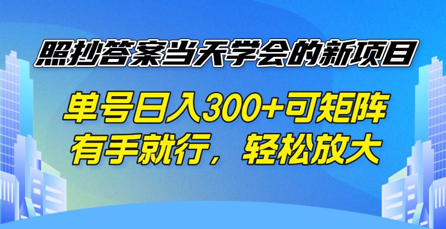 照抄答案当天学会的新项目，单号日入300 +可矩阵，有手就行，轻松放大-宇文网创