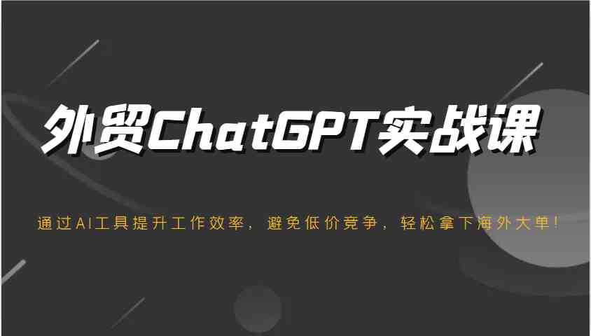 外贸ChatGPT实战课，通过AI工具提升工作效率，避免低价竞争，轻松拿下海外大单！-宇文网创