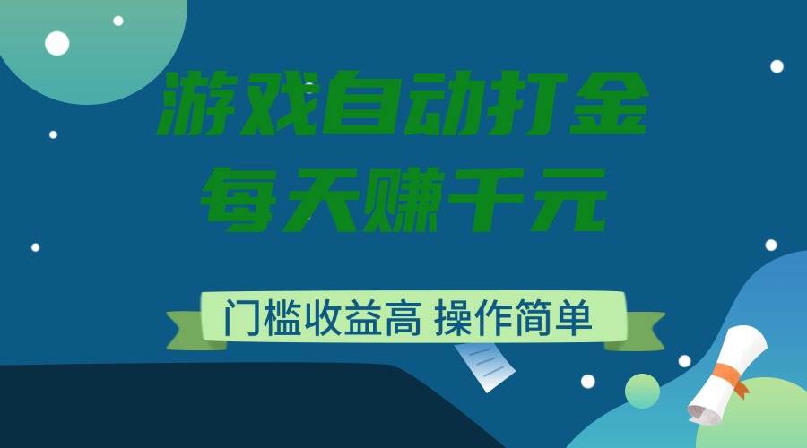 游戏自动打金，每天赚千元，门槛收益高，操作简单-宇文网创