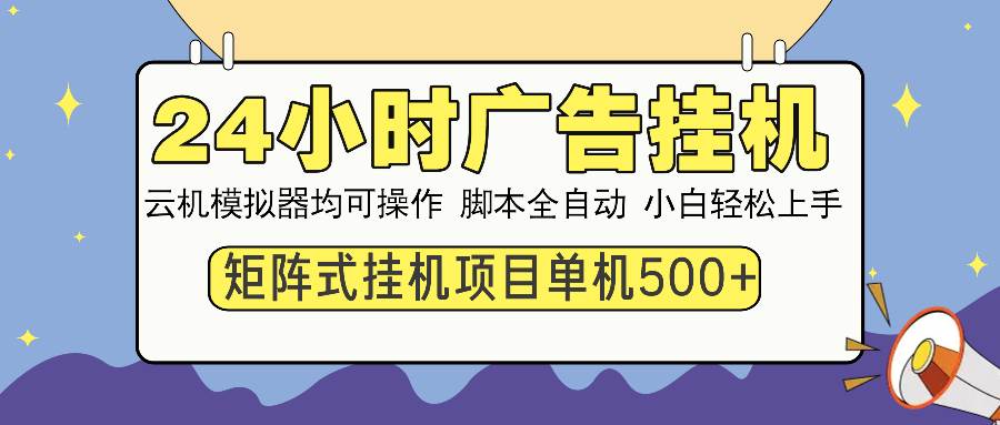 24小时广告挂机  单机收益500+ 矩阵式操作，设备越多收益越大，小白轻…-宇文网创
