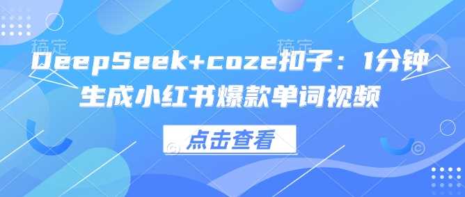 DeepSeek+coze扣子：1分钟生成小红书爆款单词视频-宇文网创