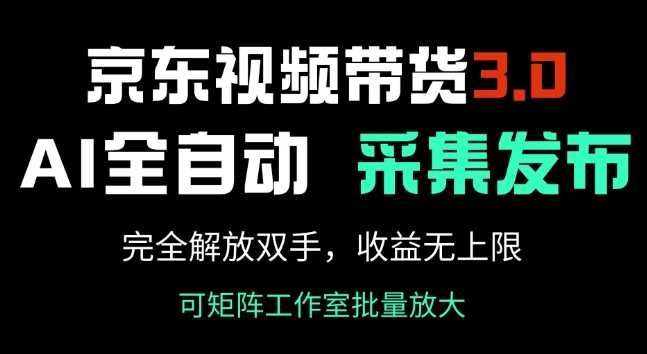 京东视频带货3.0，Ai全自动采集+自动发布，完全解放双手，收入无上限-宇文网创