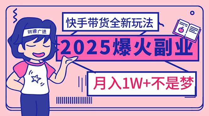 2025年爆红副业！快手带货全新玩法，月入1万加不是梦！-宇文网创