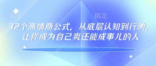 32个高情商公式，​从底层认知到行动，让你成为自己爽还能成事儿的人，133节完整版-宇文网创