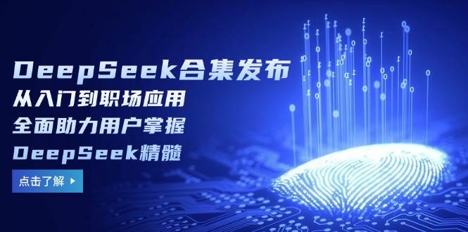 DeepSeek合集发布，从入门到职场应用，全面助力用户掌握DeepSeek精髓-宇文网创