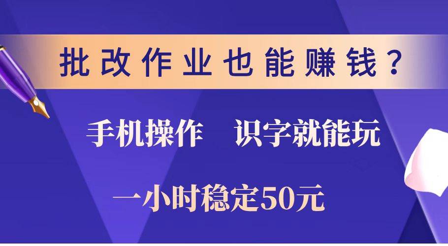 批改作业也能赚钱？0门槛手机项目，识字就能玩！一小时稳定50元！-宇文网创