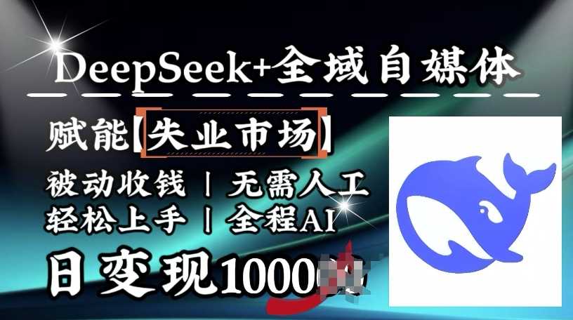 降维打击，Deepseek+全域自媒体，赋能失业市场，被动收钱，无需人工全程AI，日变现1k-宇文网创