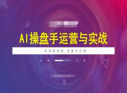 AI操盘手运营实战课程，布局短祝频，流量不会停-宇文网创