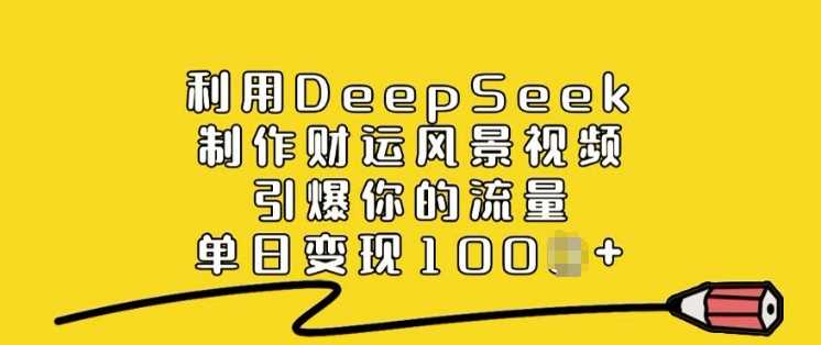 利用DeepSeek制作财运风景视频，引爆你的流量，单日变现多张-宇文网创