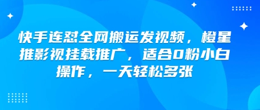 快手连怼全网搬运发视频，橙星推影视挂载推广，适合0粉小白操作，一天轻松多张-宇文网创