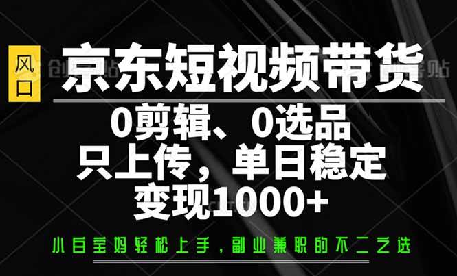 京东短视频带货，0剪辑，0选品，只需上传素材，单日稳定变现1000+-宇文网创