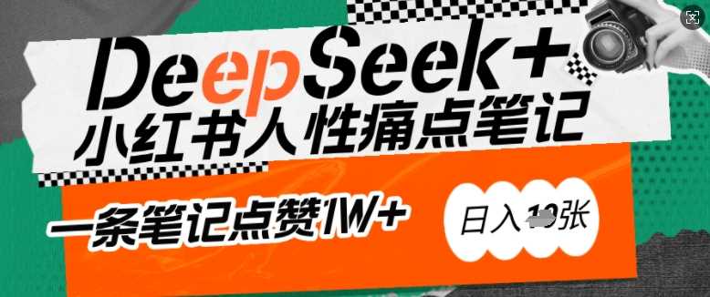 AI赋能小红书爆款秘籍：用DeepSeek轻松抓人性痛点，小白也能写出点赞破万的吸金笔记，日入多张-宇文网创