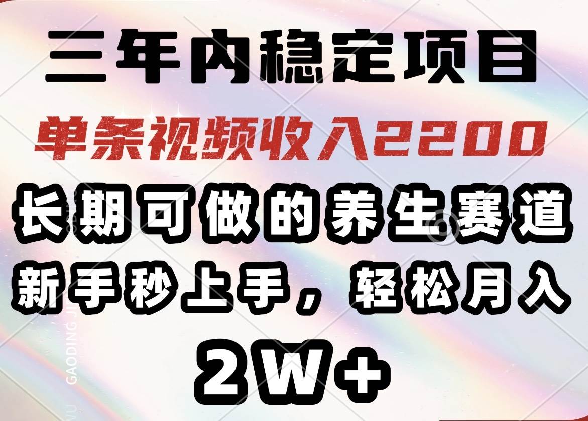 三年内稳定项目，长期可做的养生赛道，单条视频收入2200，新手秒上手，…-宇文网创