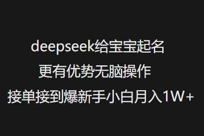 deepseek给宝宝起名更有优势无脑操作接单接到爆新手小白月入1W+-宇文网创