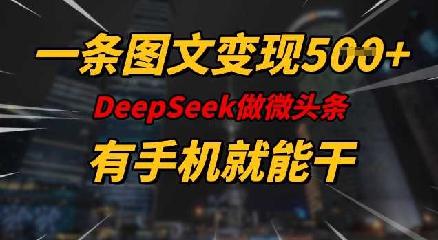 一条图文变现5张，DeeSeep微头条，有手机就能做-宇文网创