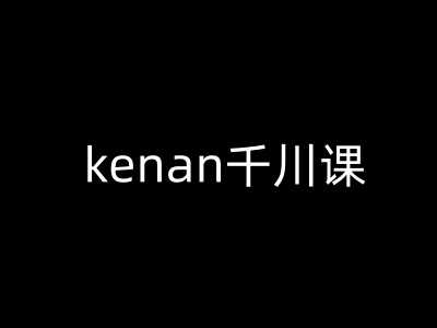 kenan千川课-kenan抖音电商巨量千川教程-宇文网创