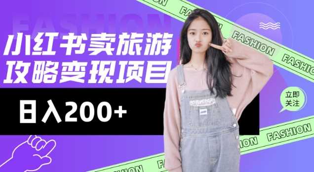 高转化玩法，小红书旅游攻略变现，低流量高转化，几乎零成本，日入2张-宇文网创