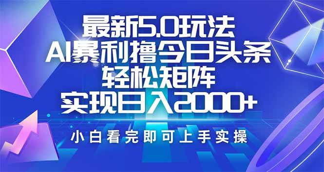 今日头条最新5.0玩法，思路简单，复制粘贴，轻松实现矩阵日入2000+-宇文网创