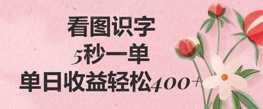 看图识字，5秒一单，单日收益轻松400+-宇文网创