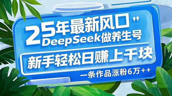 25年最新风口，用DeepSeek做养生号，新手轻松日赚上千块，一条作品涨粉…-宇文网创