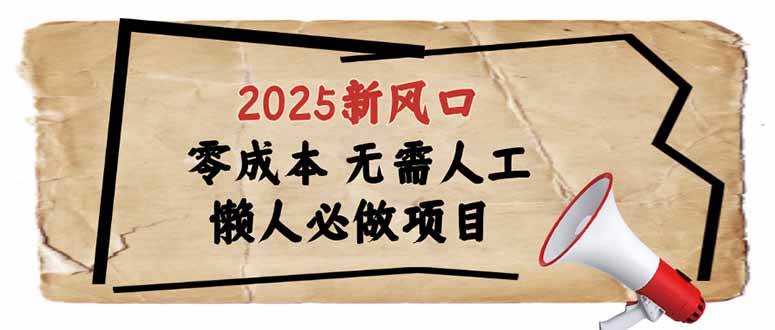 2025新风口，懒人必做项目，零成本无需人工，轻松上手无门槛-宇文网创