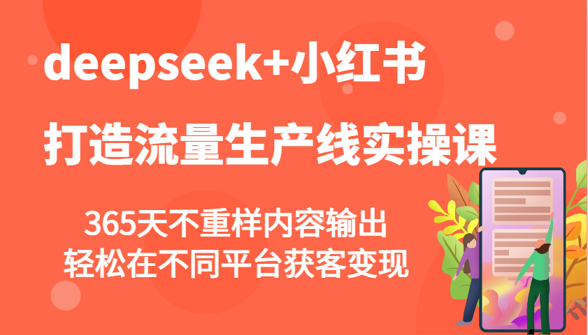 deepseek+小红书打造流量生产线实操课，365天不重样内容输出，轻松在不同平台获客变现-宇文网创